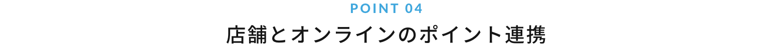 POINT 03 店舗とオンラインのポイント連携