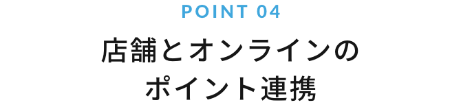 POINT 03 店舗とオンラインのポイント連携